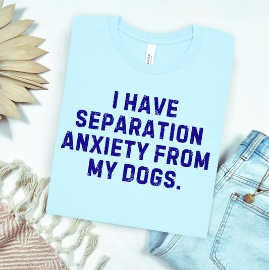 I Have Separation Anxiety From My Dogs Graphic Tee
